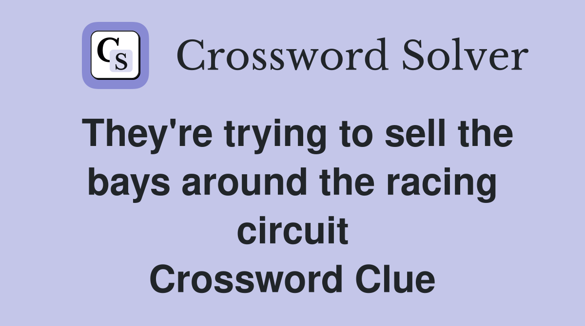 They're trying to sell the bays around the racing circuit Crossword Clue