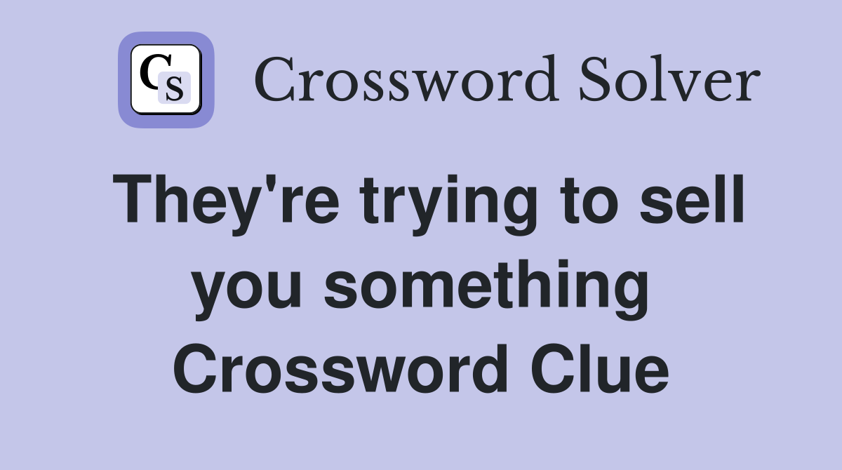 They're trying to sell you something Crossword Clue