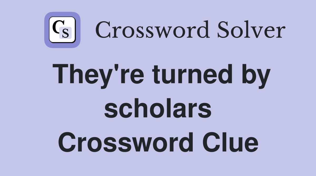 They're turned by scholars Crossword Clue