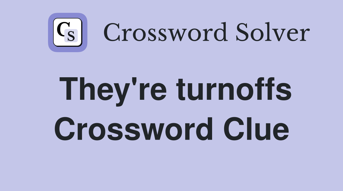 They're turnoffs Crossword Clue