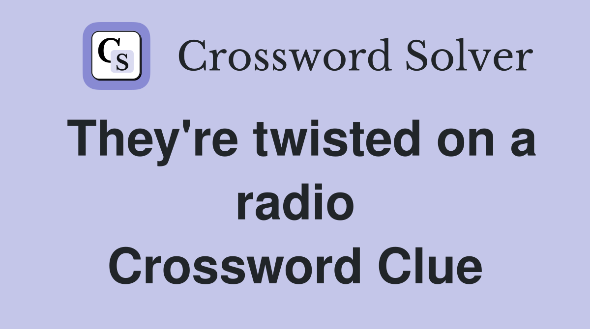 They're twisted on a radio Crossword Clue
