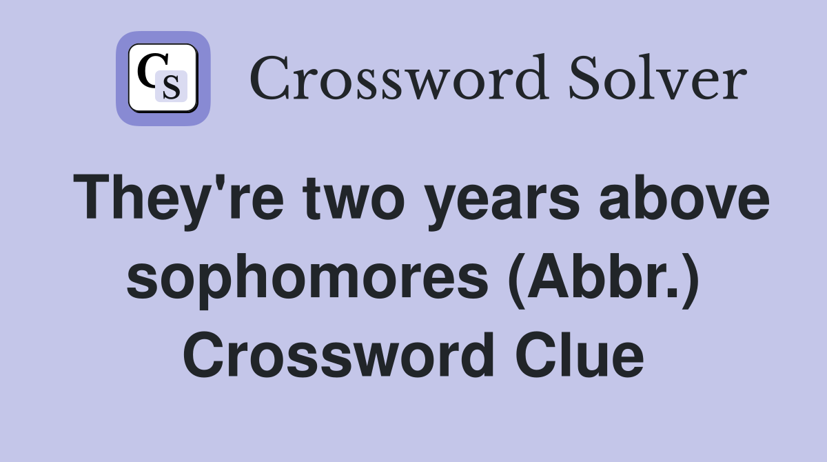 They're two years above sophomores (Abbr.) Crossword Clue