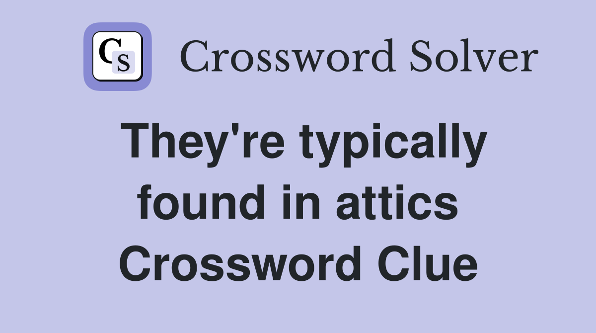 They're typically found in attics Crossword Clue