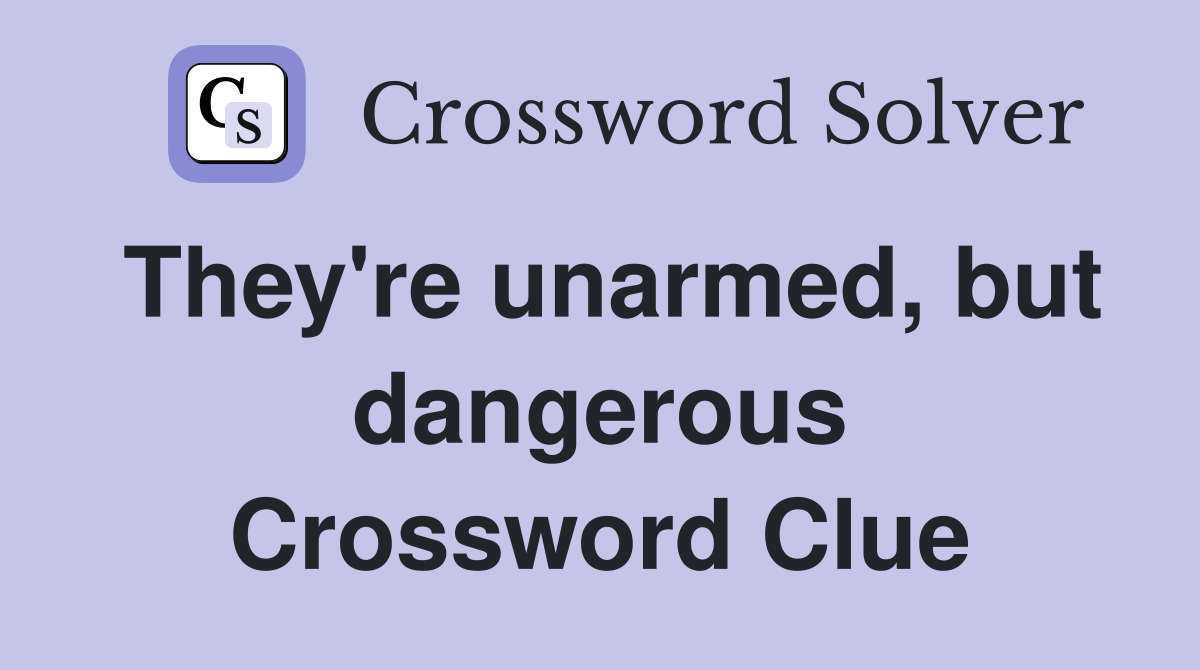 They're unarmed, but dangerous Crossword Clue