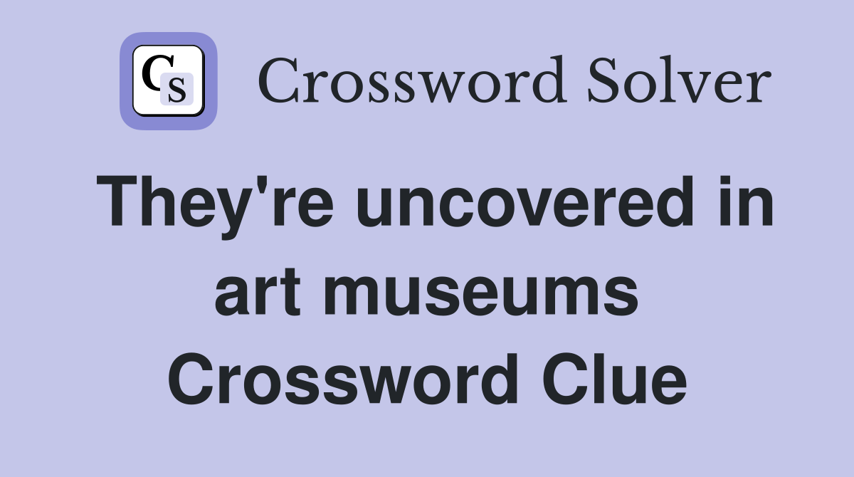 They're uncovered in art museums Crossword Clue