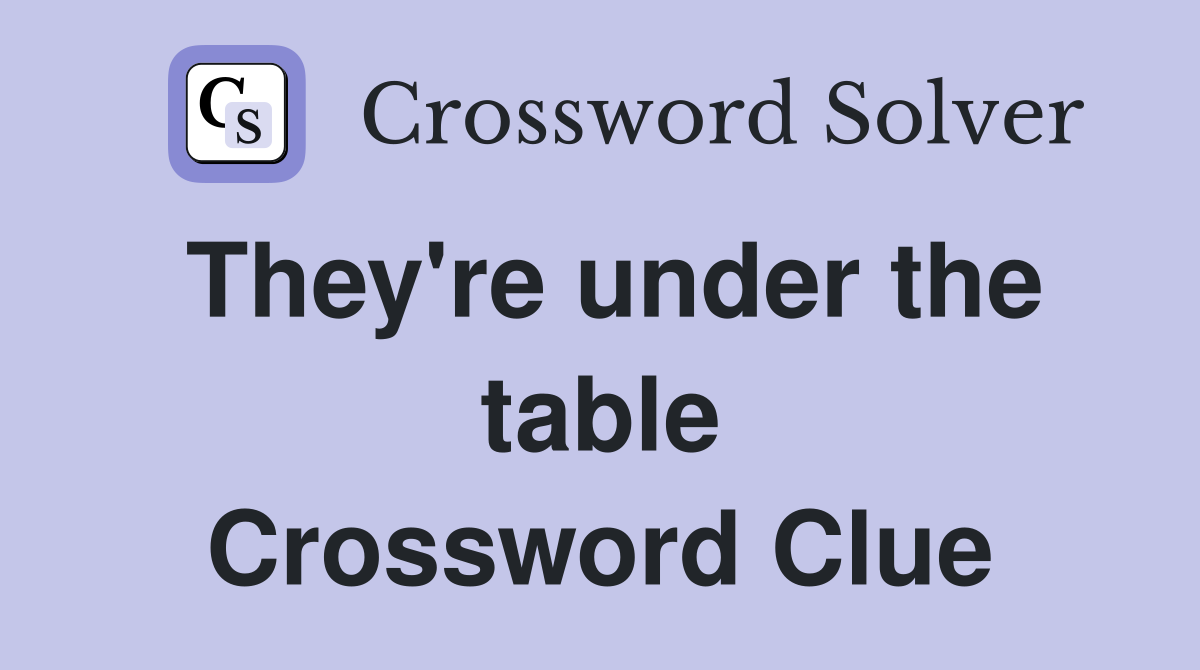 They're under the table Crossword Clue