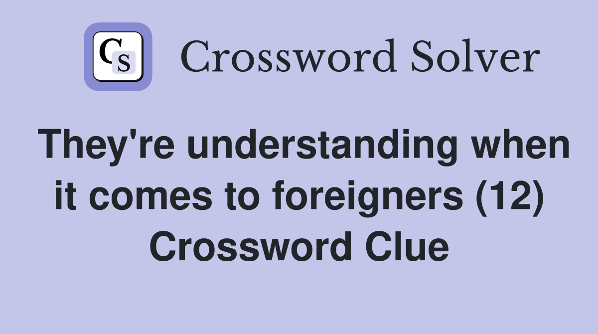 They're understanding when it comes to foreigners (12) Crossword Clue