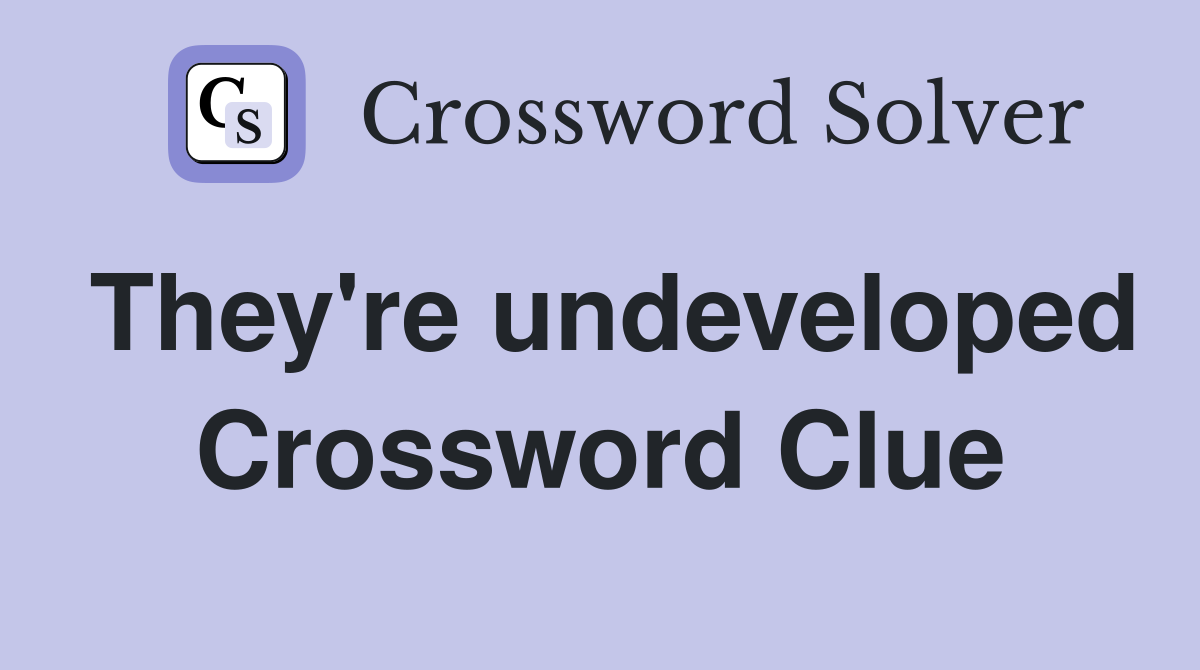 They're undeveloped Crossword Clue
