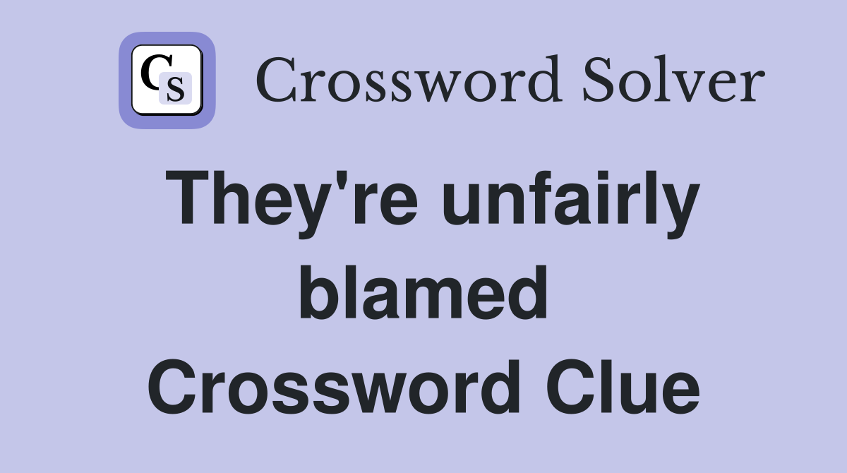 They're unfairly blamed Crossword Clue