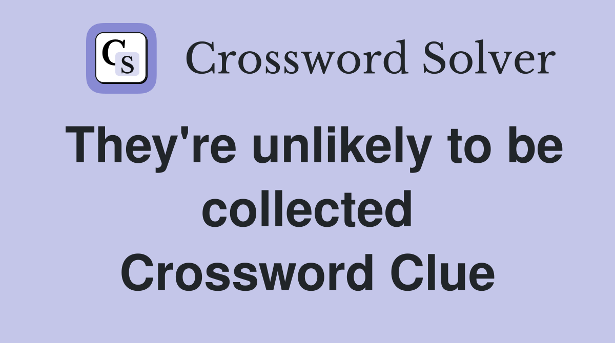 They're unlikely to be collected Crossword Clue