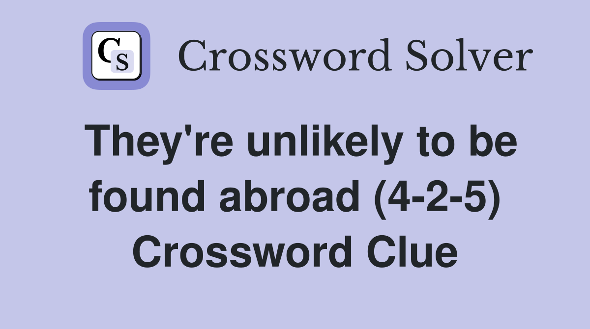 They're unlikely to be found abroad (4-2-5) Crossword Clue