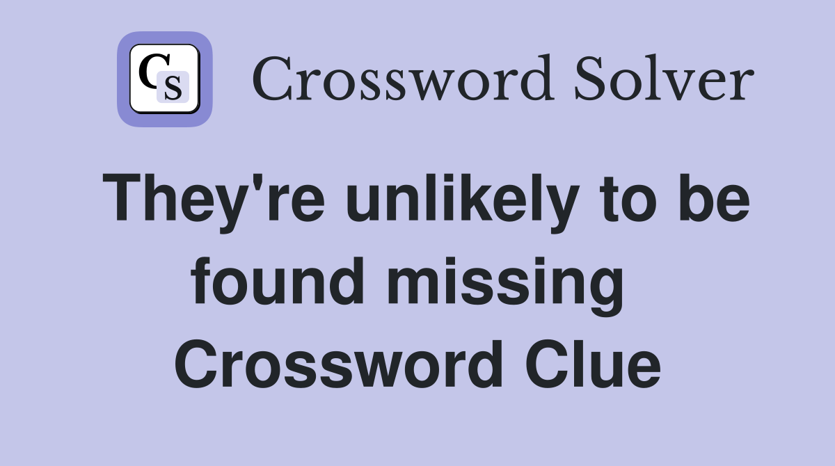 They're unlikely to be found missing  Crossword Clue