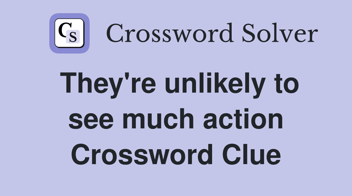 They're unlikely to see much action Crossword Clue
