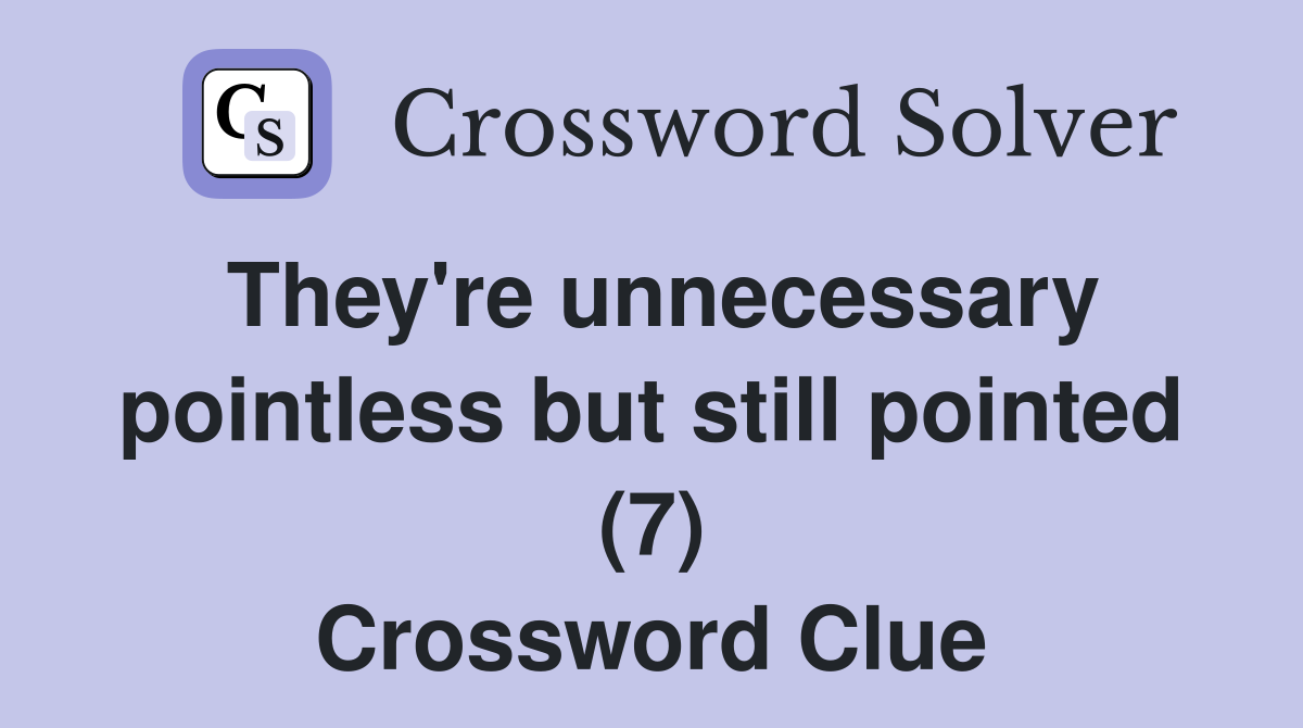 They're unnecessary pointless but still pointed (7) Crossword Clue