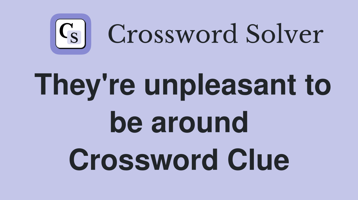 They're unpleasant to be around Crossword Clue