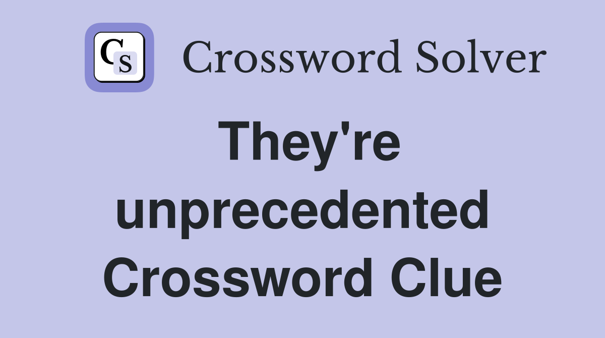 They're unprecedented Crossword Clue