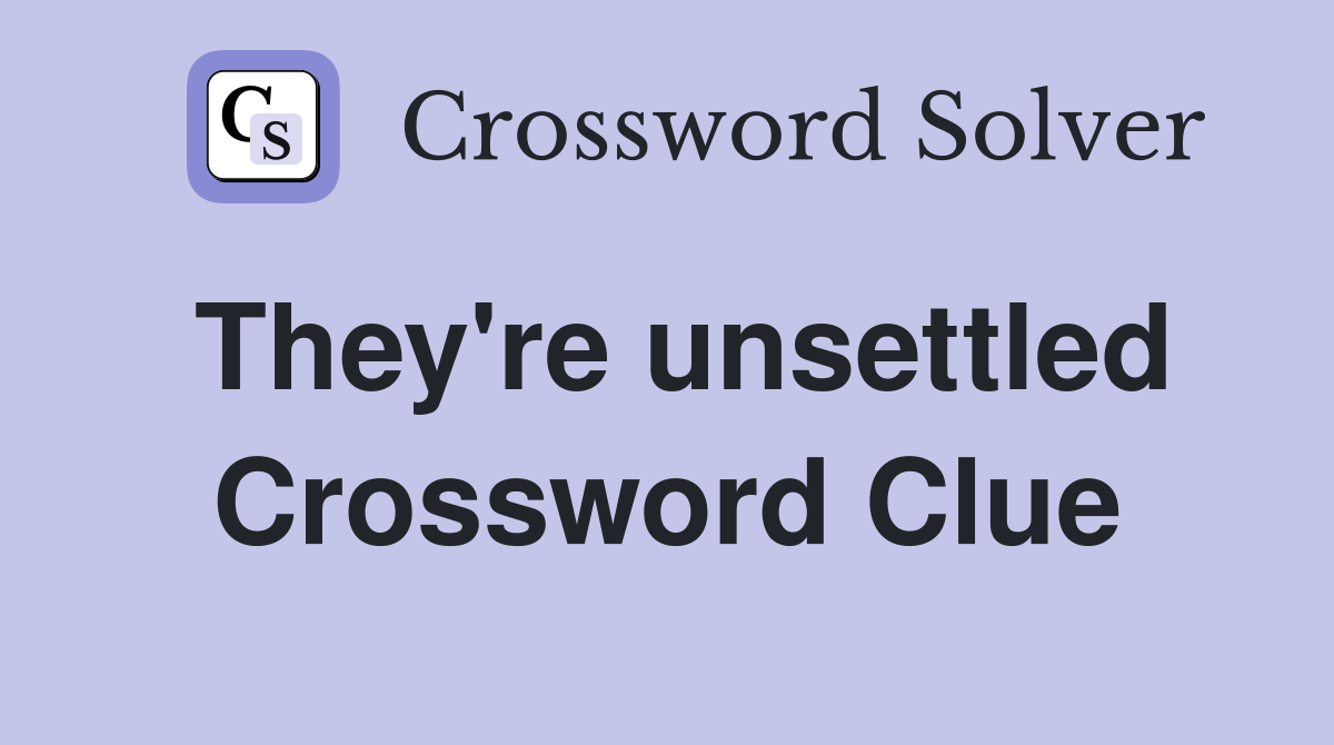 They're unsettled Crossword Clue