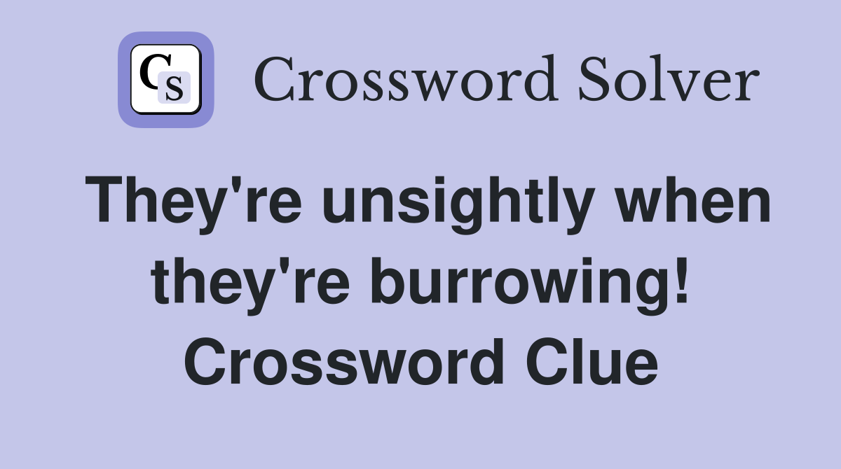 They're unsightly when they're burrowing! Crossword Clue