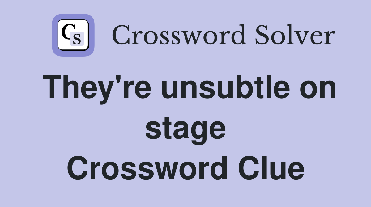 They're unsubtle on stage Crossword Clue