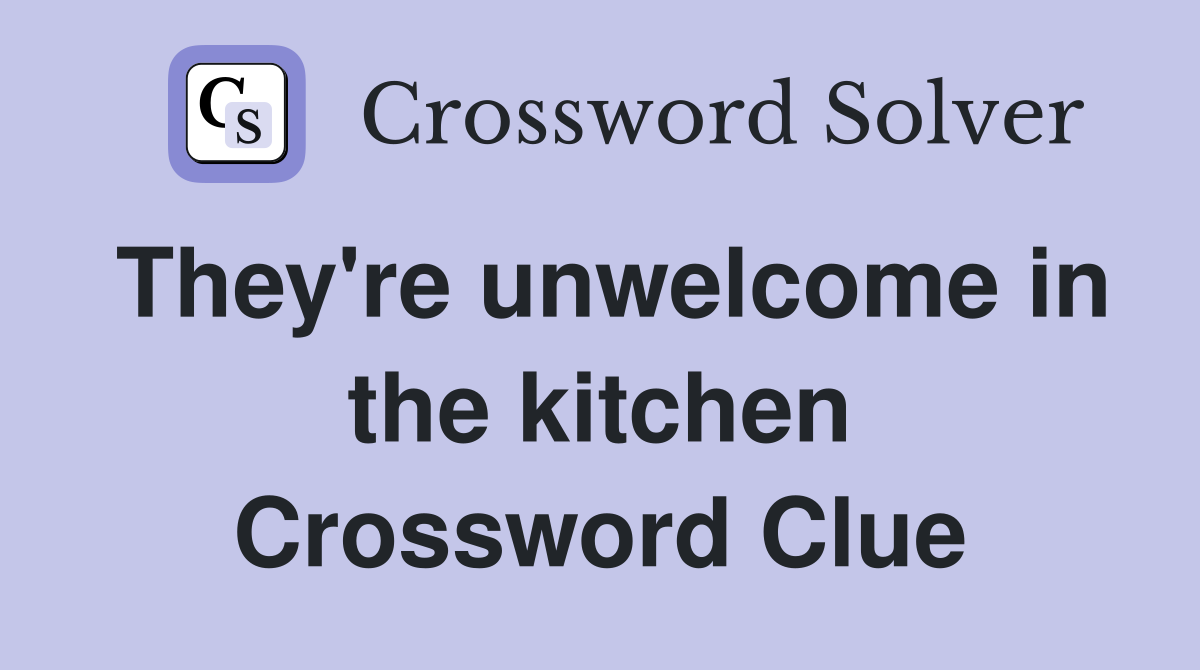 They're unwelcome in the kitchen Crossword Clue