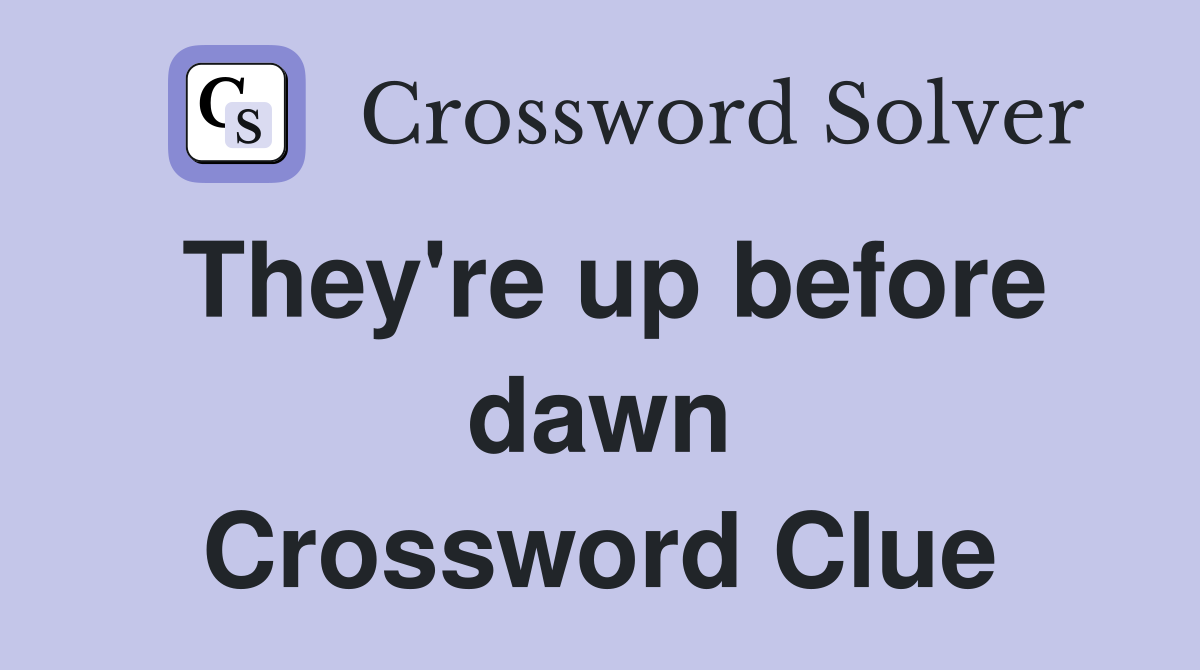 They're up before dawn Crossword Clue