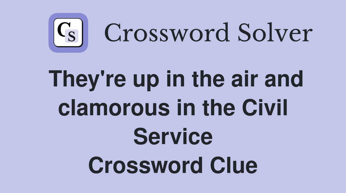 They're up in the air and clamorous in the Civil Service Crossword Clue