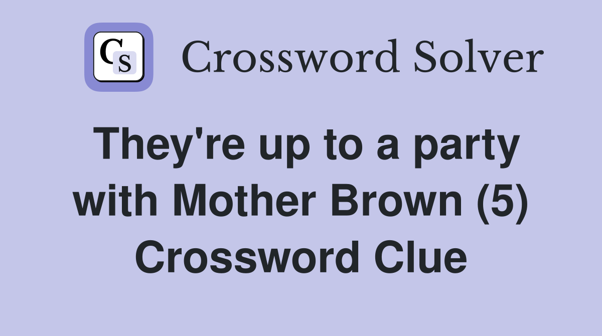 They're up to a party with Mother Brown (5) Crossword Clue