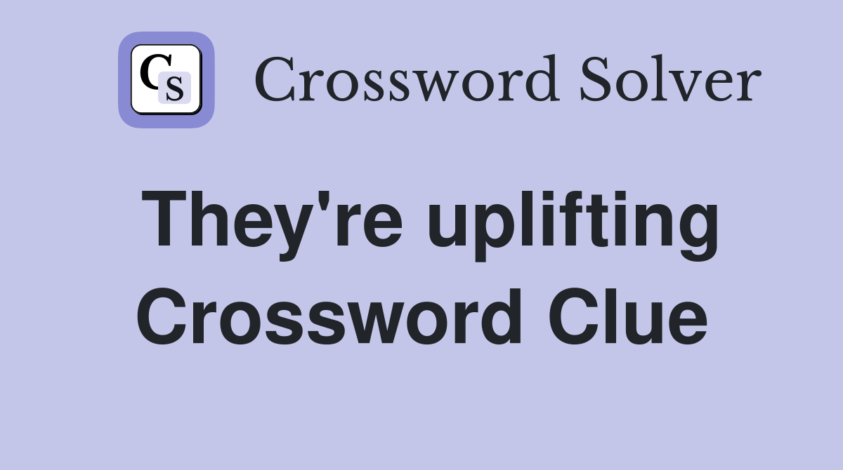 They're uplifting Crossword Clue