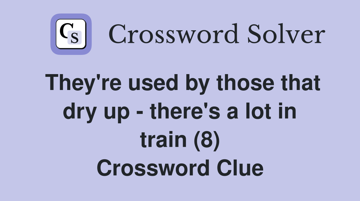 They're used by those that dry up - there's a lot in train (8) Crossword Clue