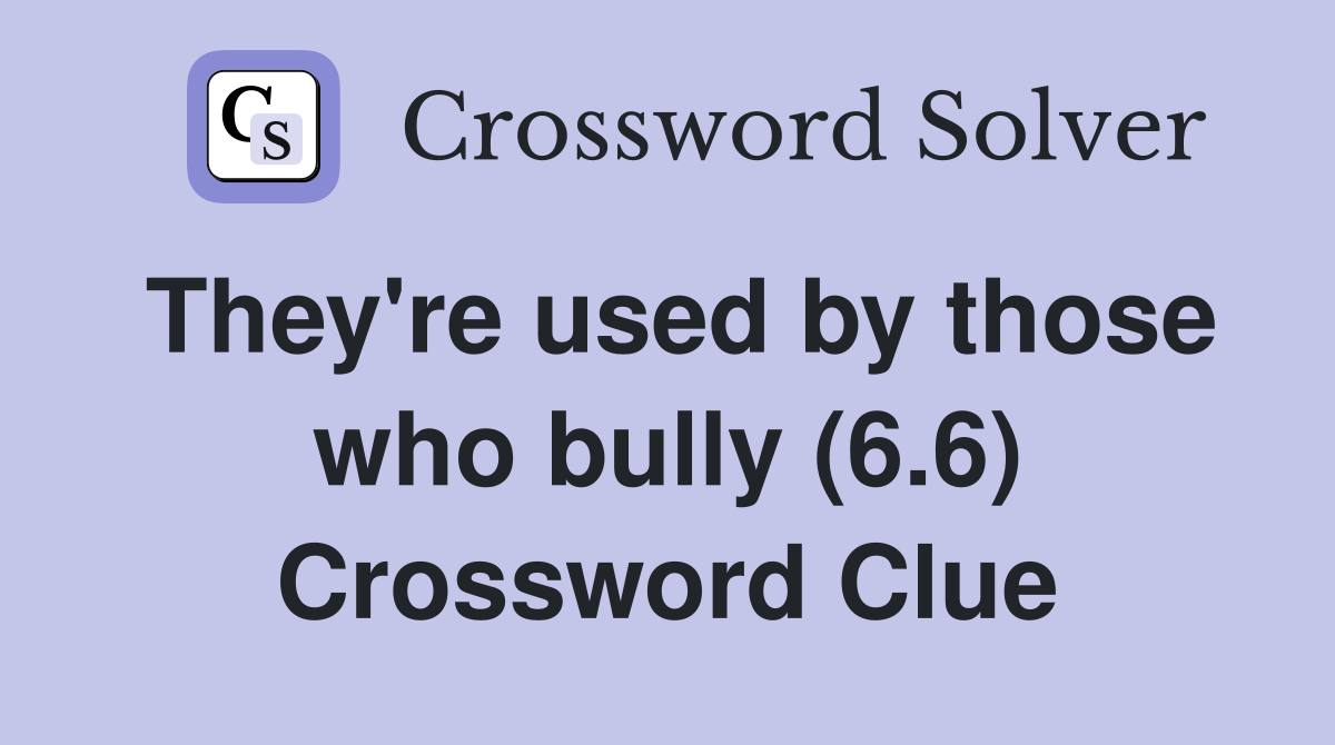 They're used by those who bully (6.6) Crossword Clue