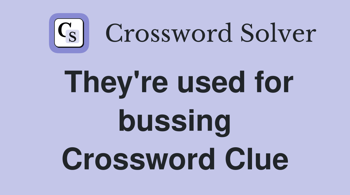 They're used for bussing Crossword Clue