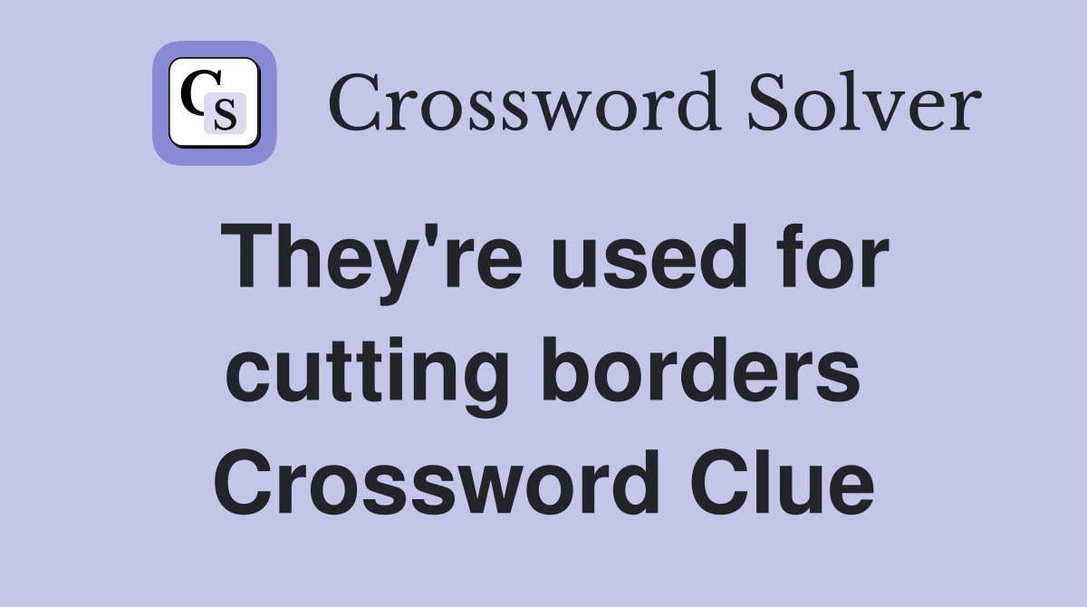 They're used for cutting borders Crossword Clue