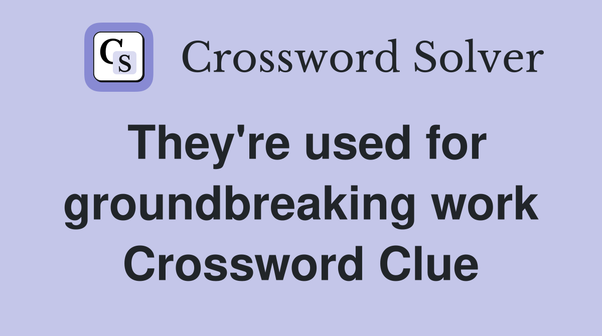 They're used for groundbreaking work Crossword Clue