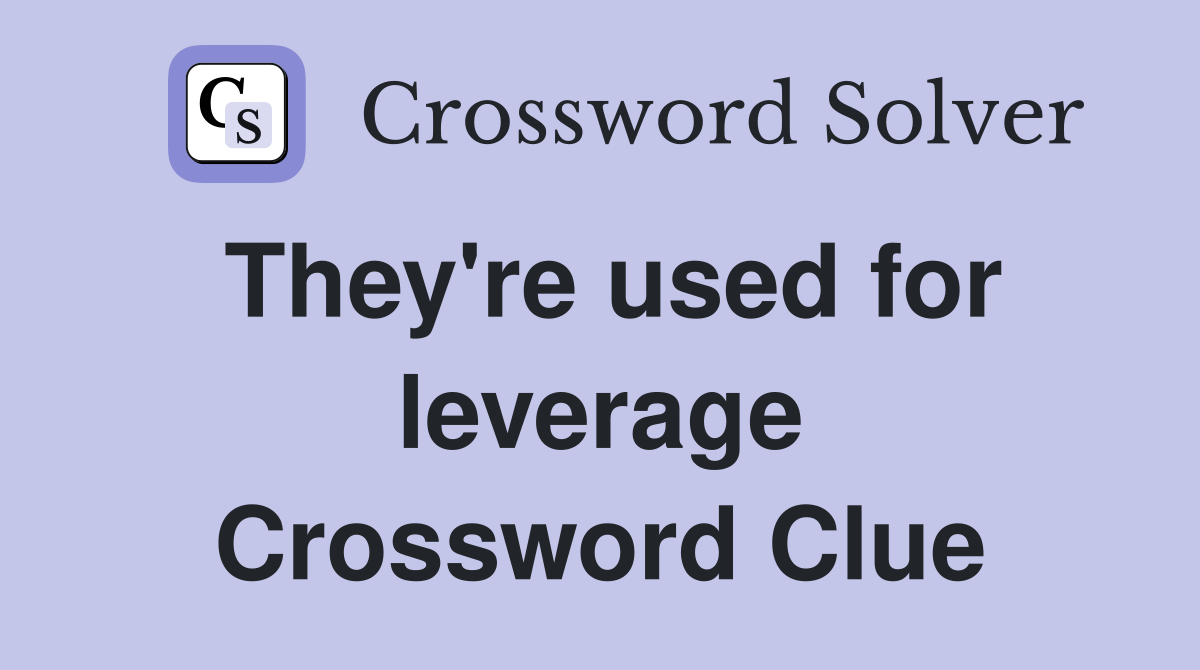 They're used for leverage Crossword Clue