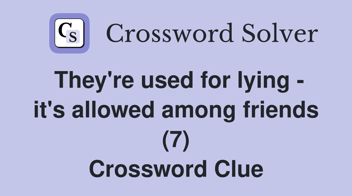 They're used for lying - it's allowed among friends (7) Crossword Clue