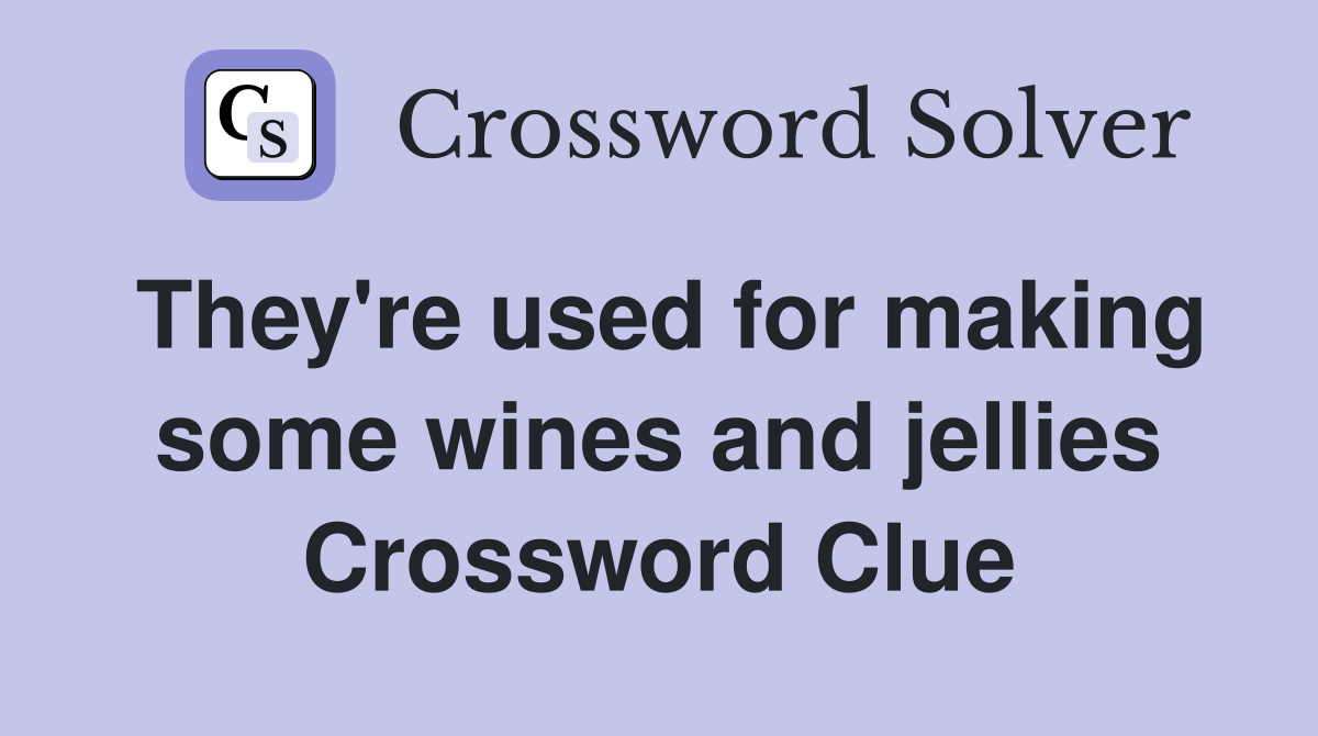 They're used for making some wines and jellies Crossword Clue