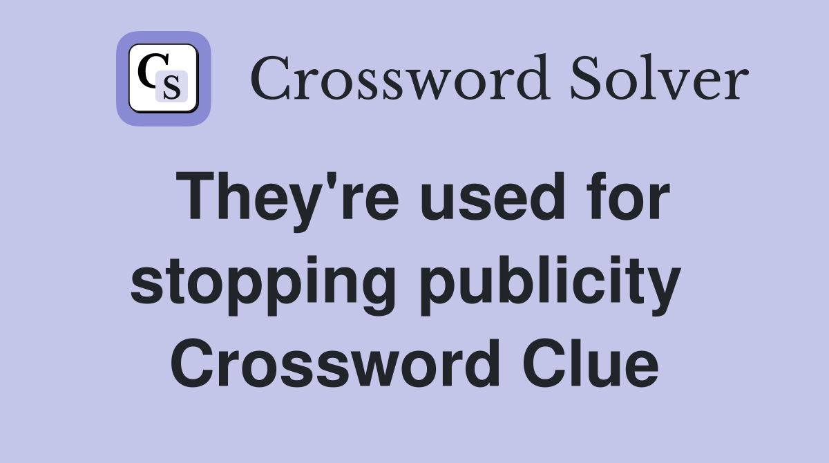 They're used for stopping publicity  Crossword Clue