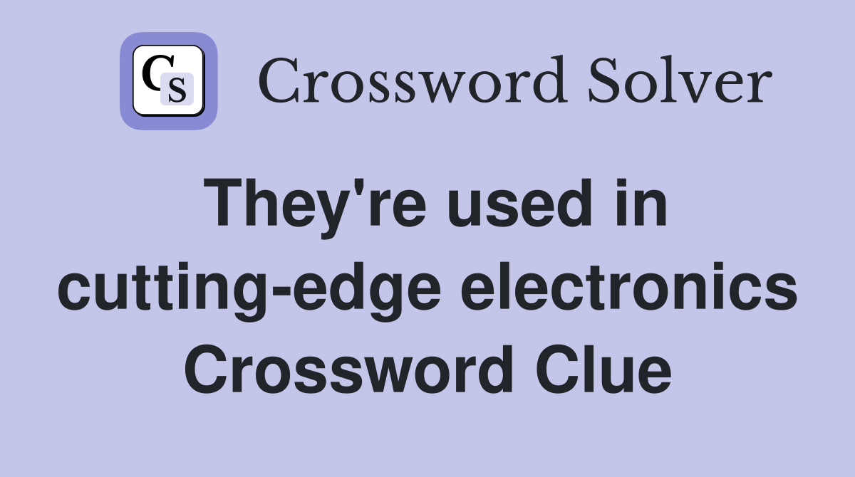 They're used in cutting-edge electronics Crossword Clue