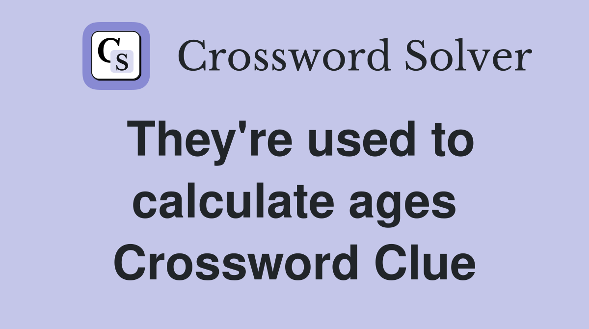 They're used to calculate ages Crossword Clue