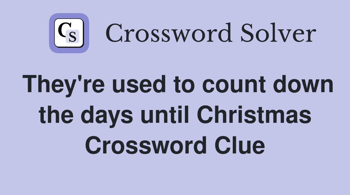 They're used to count down the days until Christmas Crossword Clue