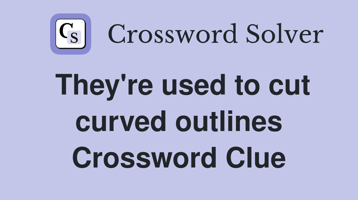 They're used to cut curved outlines Crossword Clue