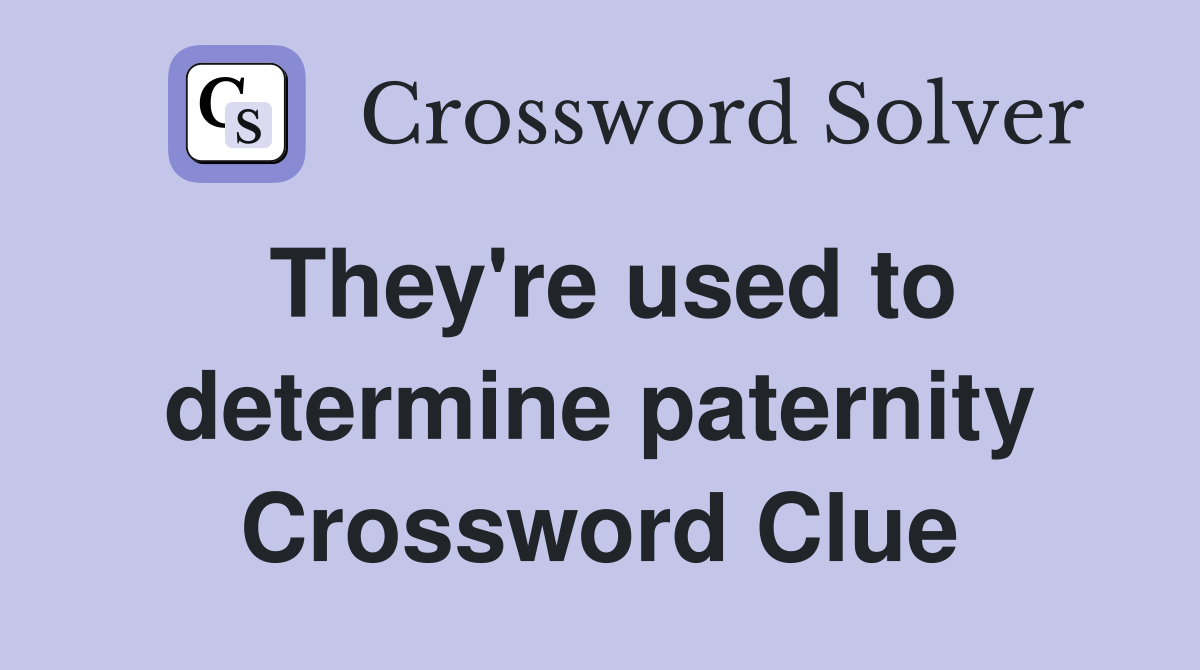 They're used to determine paternity Crossword Clue