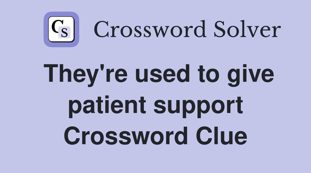 They're used to give patient support Crossword Clue
