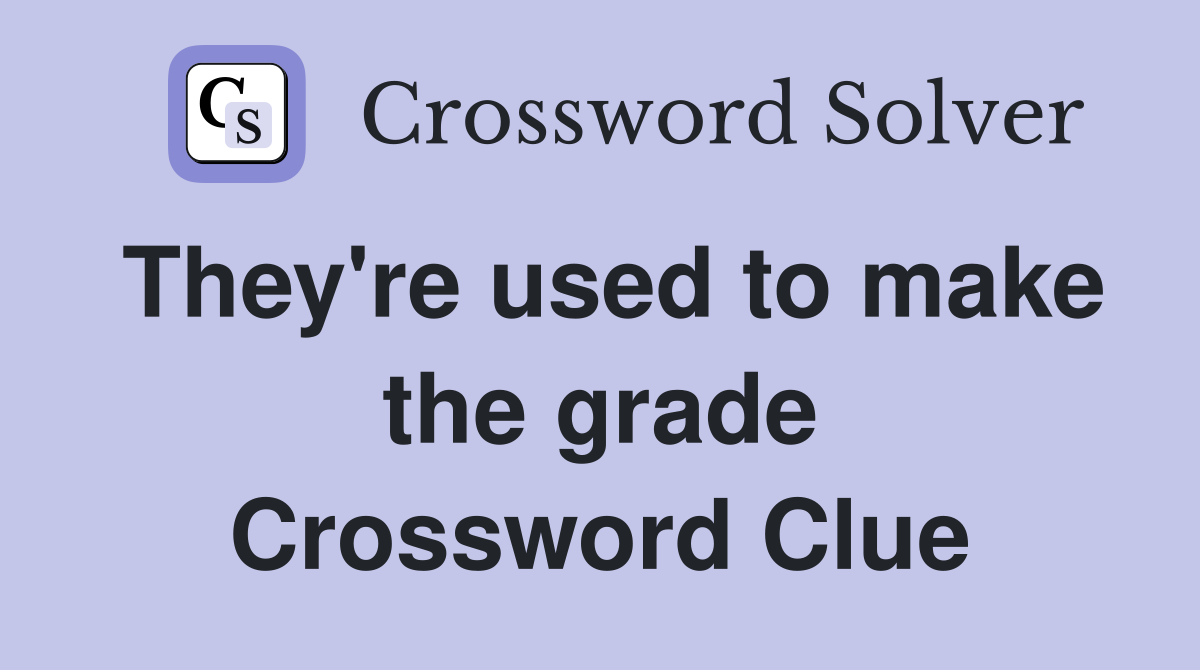 They're used to make the grade Crossword Clue