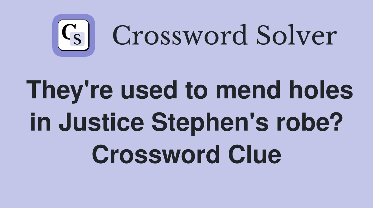 They're used to mend holes in Justice Stephen's robe? Crossword Clue