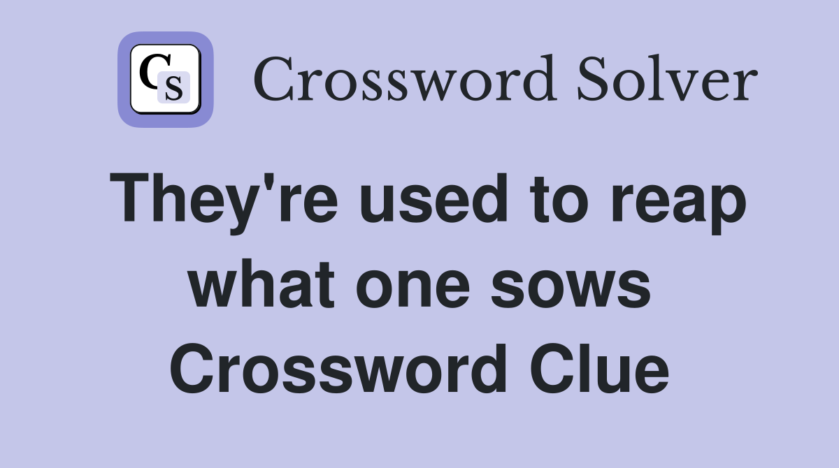 They're used to reap what one sows Crossword Clue