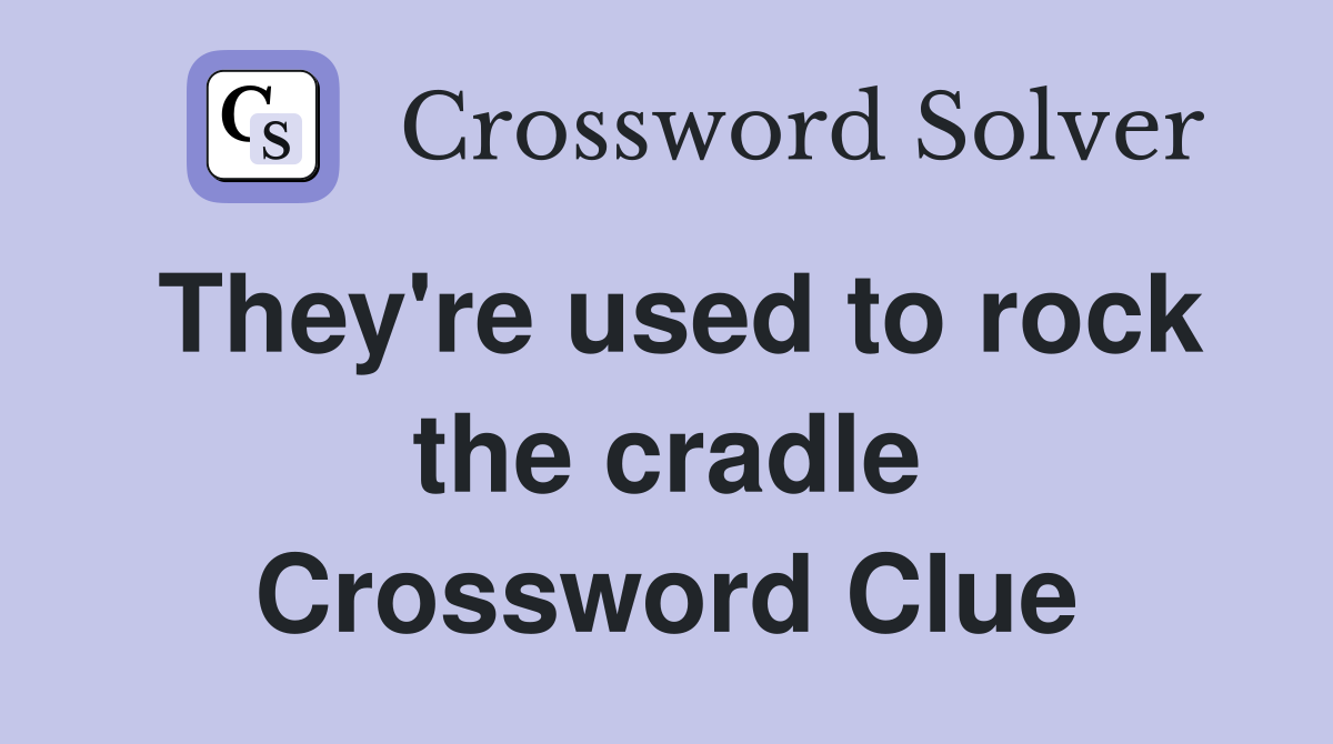 They're used to rock the cradle Crossword Clue