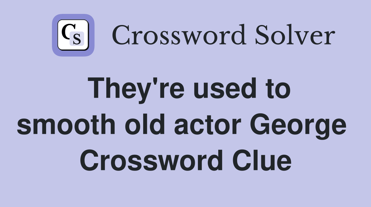 They're used to smooth old actor George  Crossword Clue