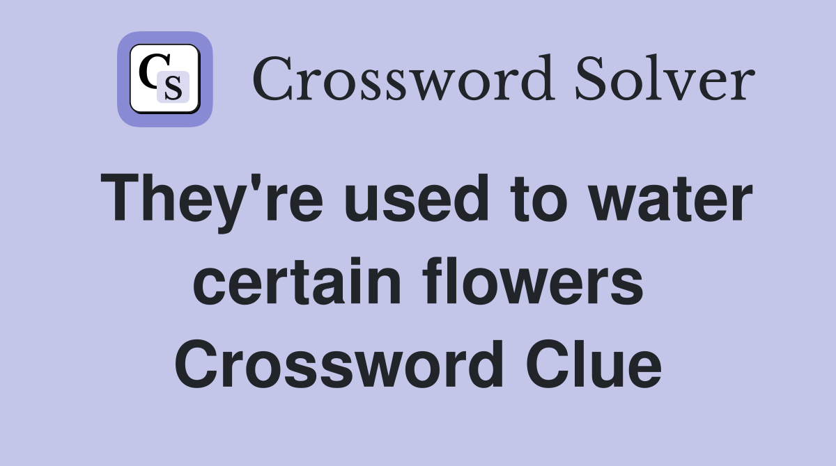 They're used to water certain flowers Crossword Clue