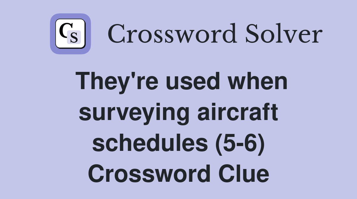 They're used when surveying aircraft schedules (5-6) Crossword Clue